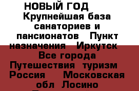 НОВЫЙ ГОД 2022! Крупнейшая база санаториев и пансионатов › Пункт назначения ­ Иркутск - Все города Путешествия, туризм » Россия   . Московская обл.,Лосино-Петровский г.